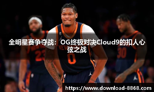 全明星赛争夺战：OG终极对决Cloud9的扣人心弦之战