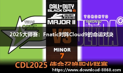 2025大师赛：Fnatic对阵Cloud9的命运对决