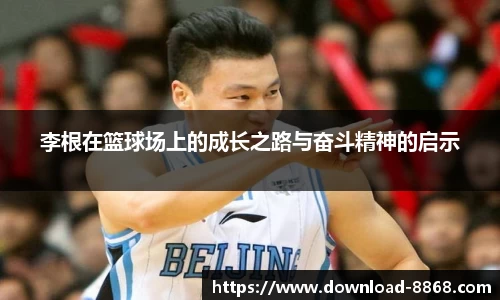李根在篮球场上的成长之路与奋斗精神的启示