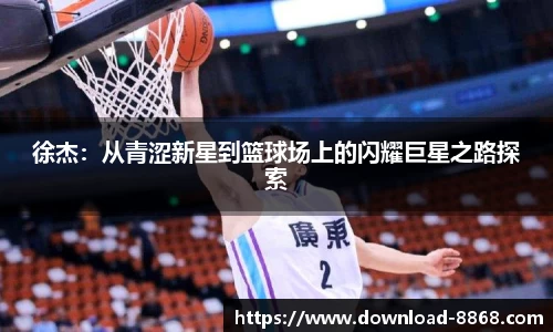 徐杰：从青涩新星到篮球场上的闪耀巨星之路探索