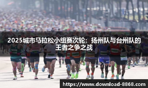 2025城市马拉松小组赛次轮：扬州队与台州队的王者之争之战