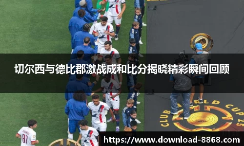 切尔西与德比郡激战成和比分揭晓精彩瞬间回顾