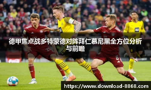 德甲焦点战多特蒙德对阵拜仁慕尼黑全方位分析与前瞻